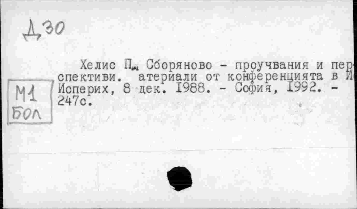 ﻿ГїїГ|
Хелис ГЦ Сборяново - проучвания и пер спективи. атериали от конференцията в И Исперих, 8 цек. 1988. - София, 1992. -247с.